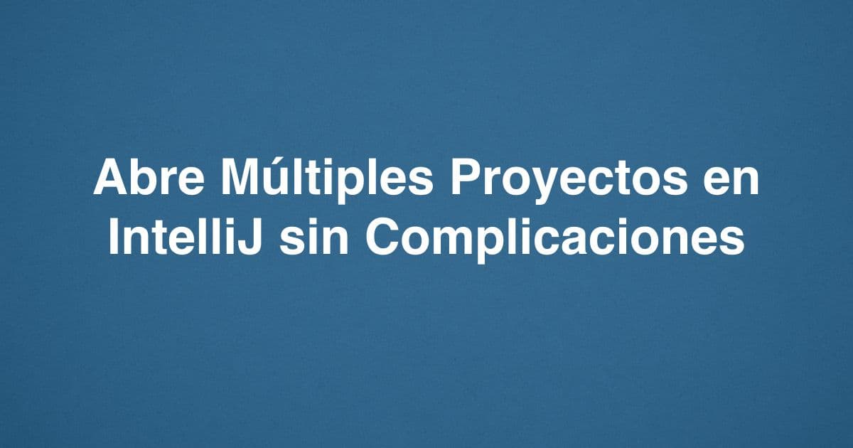 Abre Múltiples Proyectos en IntelliJ sin Complicaciones