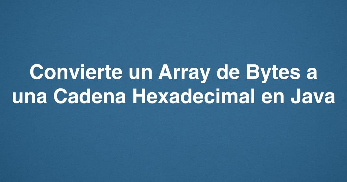 Convierte un Array de Bytes a una Cadena Hexadecimal en Java