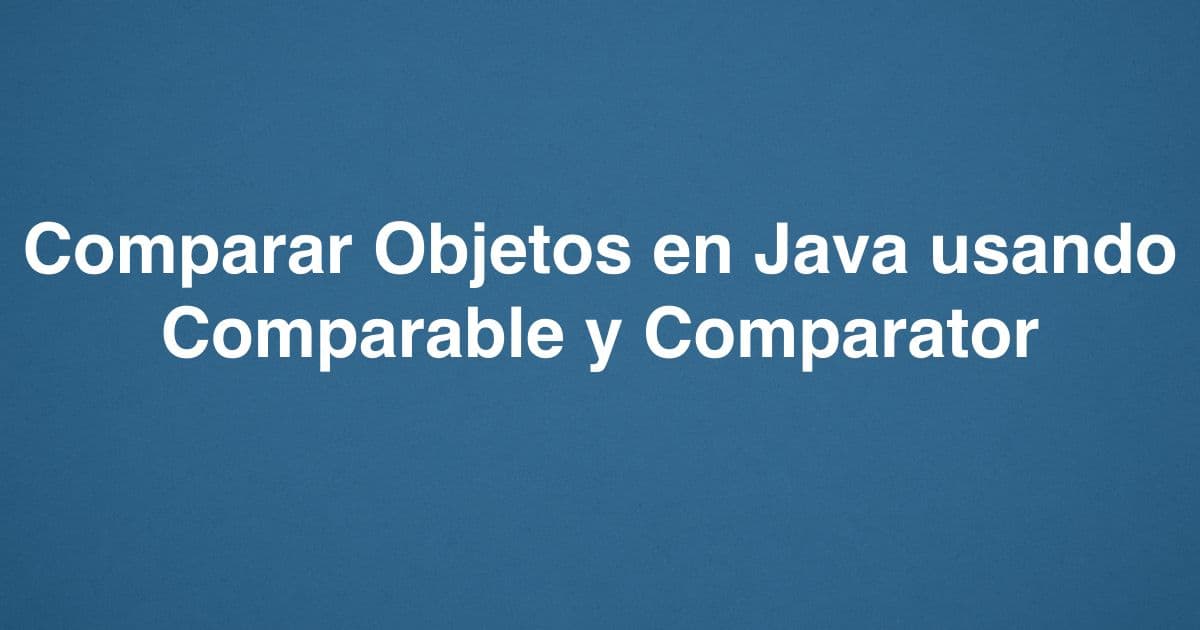Comparar Objetos en Java usando Comparable y Comparator