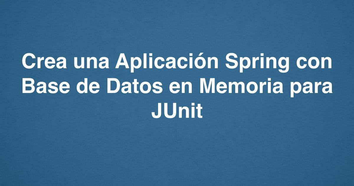 Crea una Aplicación Spring con Base de Datos en Memoria para JUnit