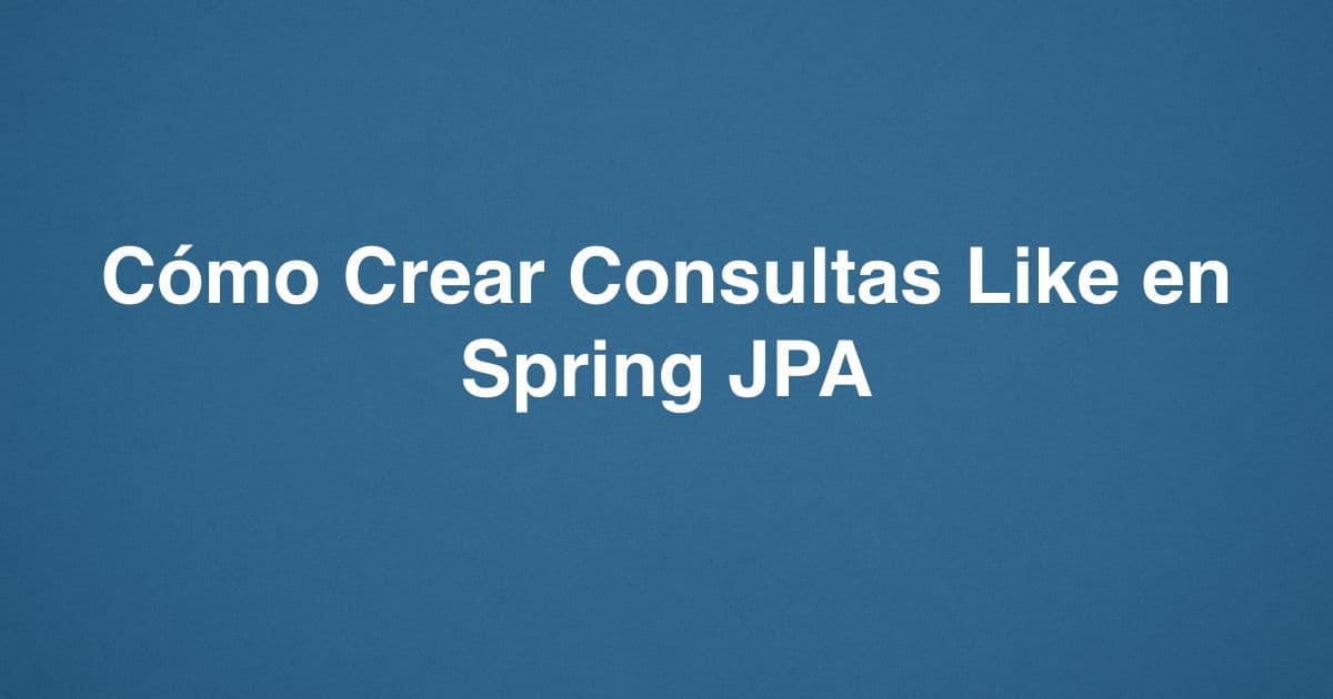 Cómo Crear Consultas Like en Spring JPA