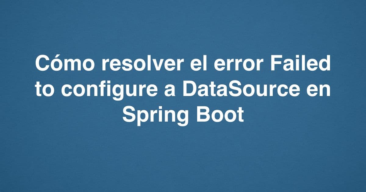 Cómo resolver el error Failed to configure a DataSource en Spring Boot