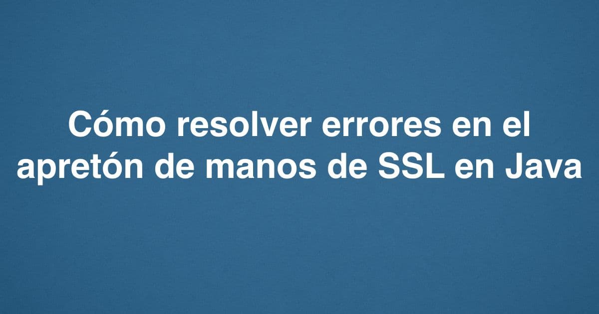 Cómo resolver errores en el apretón de manos de SSL en Java