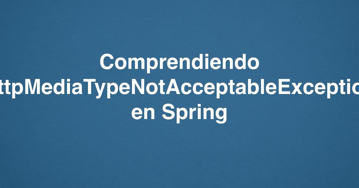 Comprendiendo HttpMediaTypeNotAcceptableException en Spring