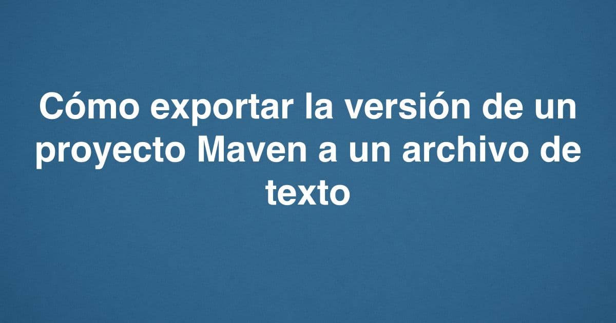 Cómo exportar la versión de un proyecto Maven a un archivo de texto