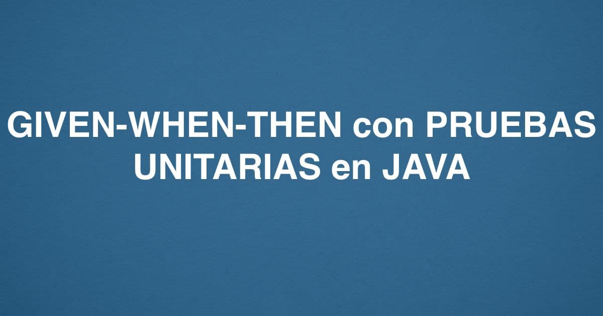 GIVEN-WHEN-THEN con PRUEBAS UNITARIAS en JAVA