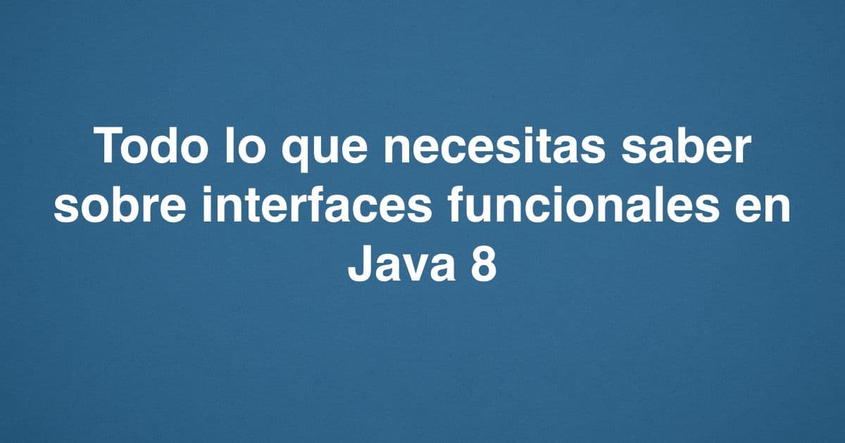 Todo lo que necesitas saber sobre interfaces funcionales en Java 8
