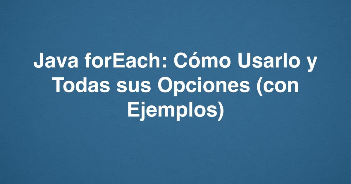Java forEach: Cómo Usarlo y Todas sus Opciones (con Ejemplos)