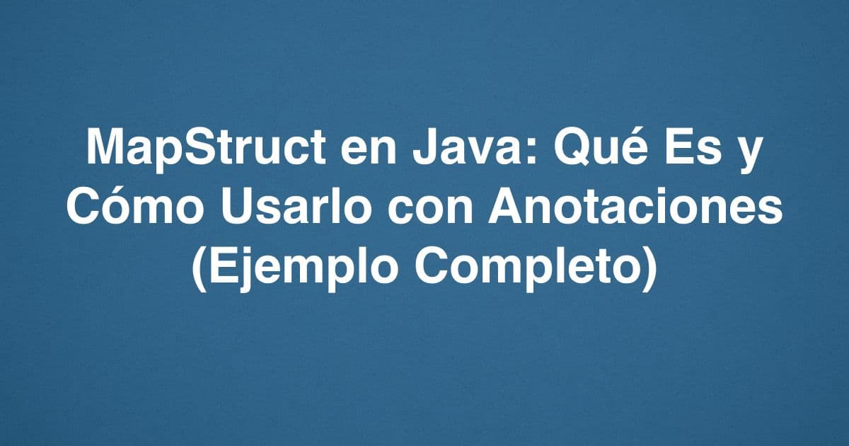 MapStruct en Java: Qué Es y Cómo Usarlo con Anotaciones (Ejemplo Completo)