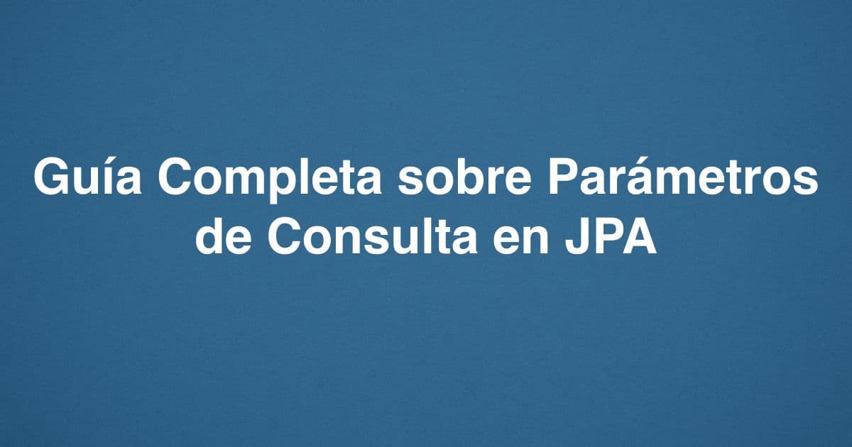 Guía Completa sobre Parámetros de Consulta en JPA