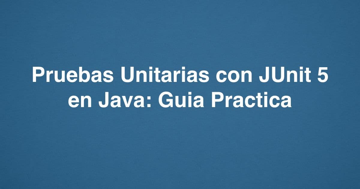 Pruebas unitarias con JUnit 5 en Java: guía práctica