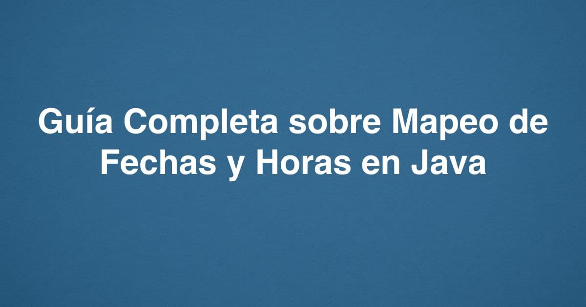 Guía Completa sobre Mapeo de Fechas y Horas en Java