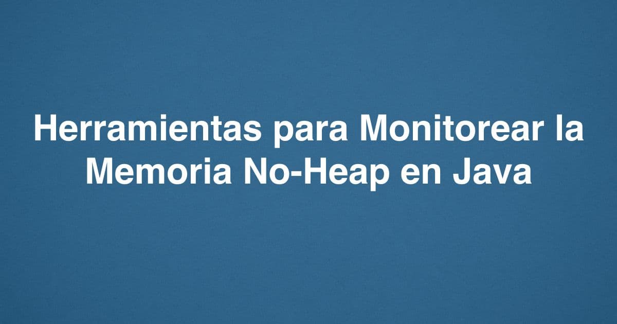 Herramientas para Monitorear la Memoria No-Heap en Java
