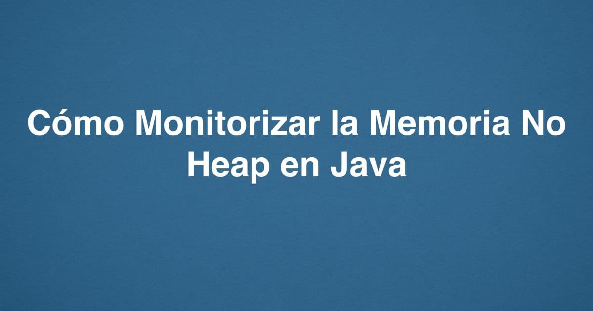 Cómo Monitorizar la Memoria No Heap en Java