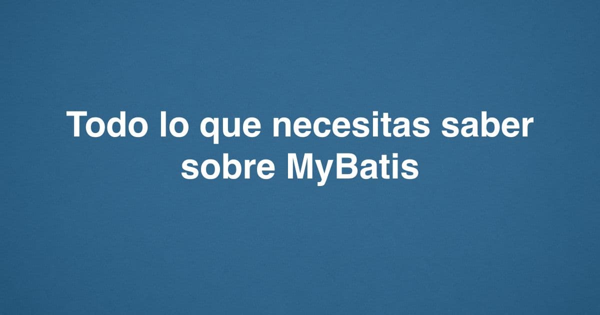 Todo lo que necesitas saber sobre MyBatis