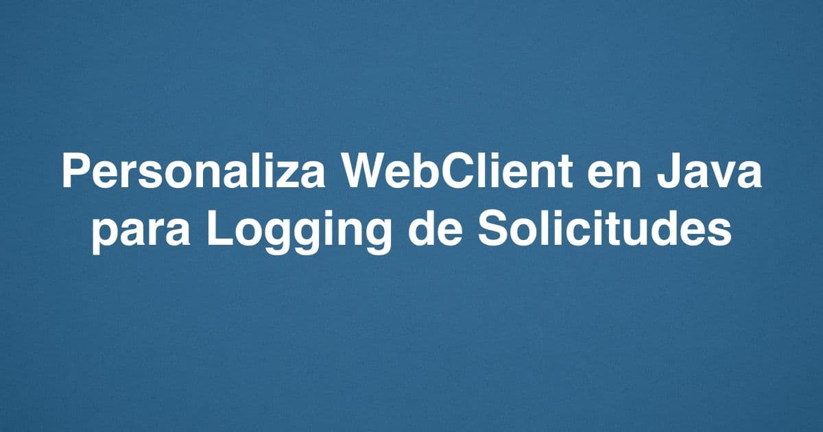 Personaliza WebClient en Java para Logging de Solicitudes