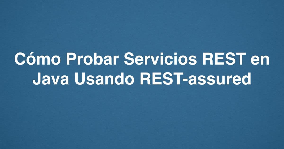 Cómo Probar Servicios REST en Java Usando REST-assured