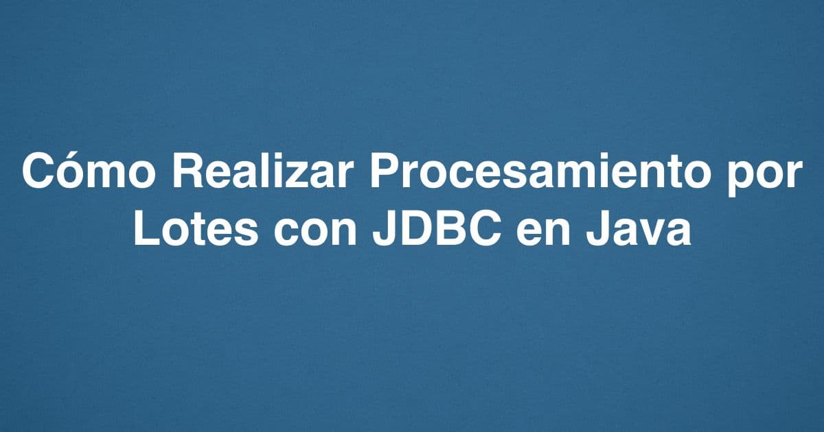 Cómo Realizar Procesamiento por Lotes con JDBC en Java