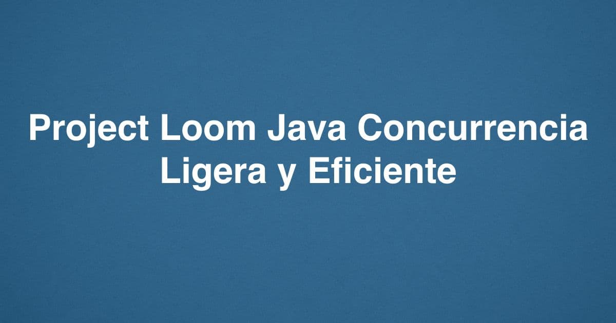 Project Loom Java Concurrencia Ligera y Eficiente