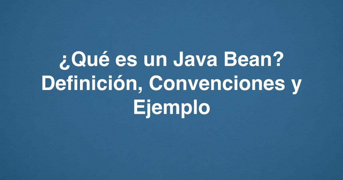 ¿Qué es un Java Bean? Definición, Convenciones y Ejemplo