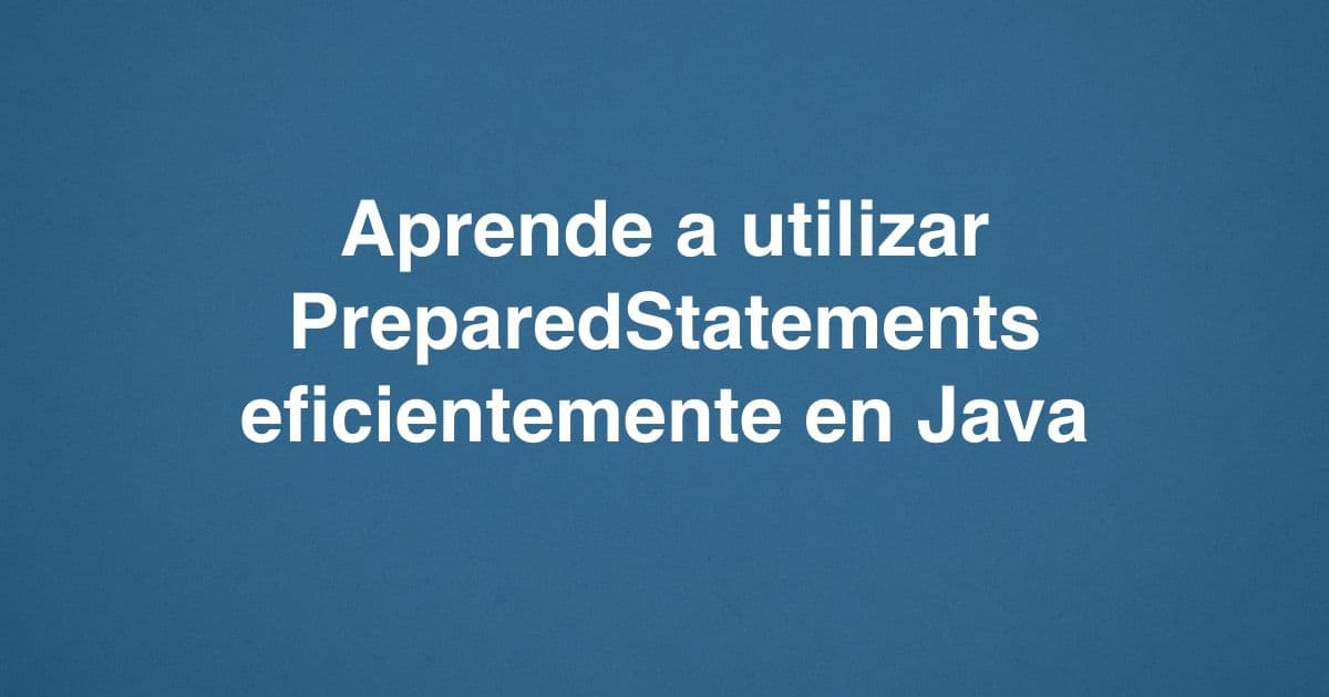 Aprende a utilizar PreparedStatements eficientemente en Java